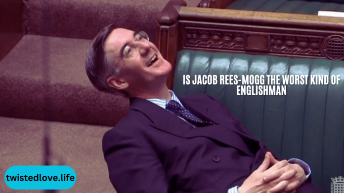 Is Jacob Rees-Mogg the Worst Kind of Englishman